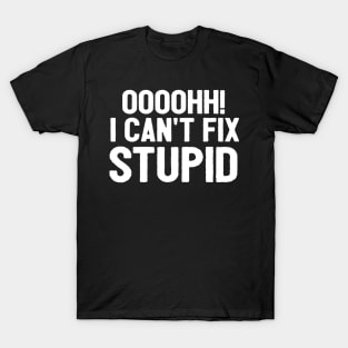 Oooh I Can't Fix Stupid Funny Saying T-Shirt